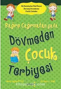 Bağırıp Çağırmadan ya da Dövmeden  Çocuk Terbiyesi