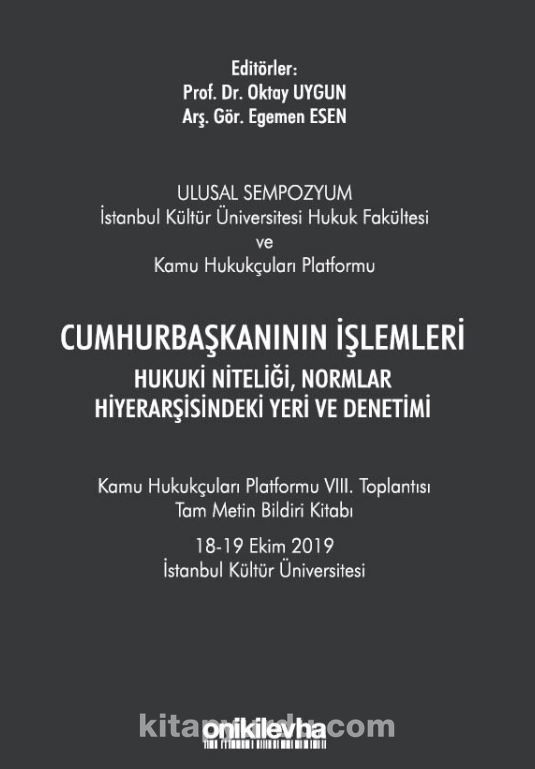 Cumhurbaşkanının İşlemleri Hukuki Niteliği, Normlar Hiyerarşisindeki Yeri ve Denetimi - Kamu Hukukçuları Platformu VIII. Toplantısı Tam Metin Bildiri Kitabı