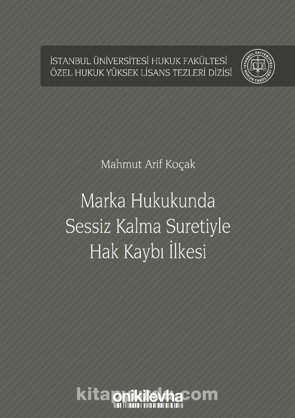 Marka Hukukunda Sessiz Kalma Suretiyle Hak Kaybı İlkesi İstanbul Üniversitesi Hukuk Fakültesi Özel Hukuk Yüksek Lisans Tezleri Dizisi No: 45