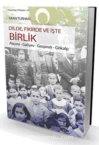 Dilde, Fikirde ve İşte Birlik & Akçura-Galiyev-Gaspıralı-Gökalp