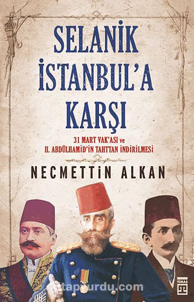 Selanik İstanbul'a Karşı & 31 Mart Vakası ve II. Abdülhamit'in Tahttan İndirilmesi