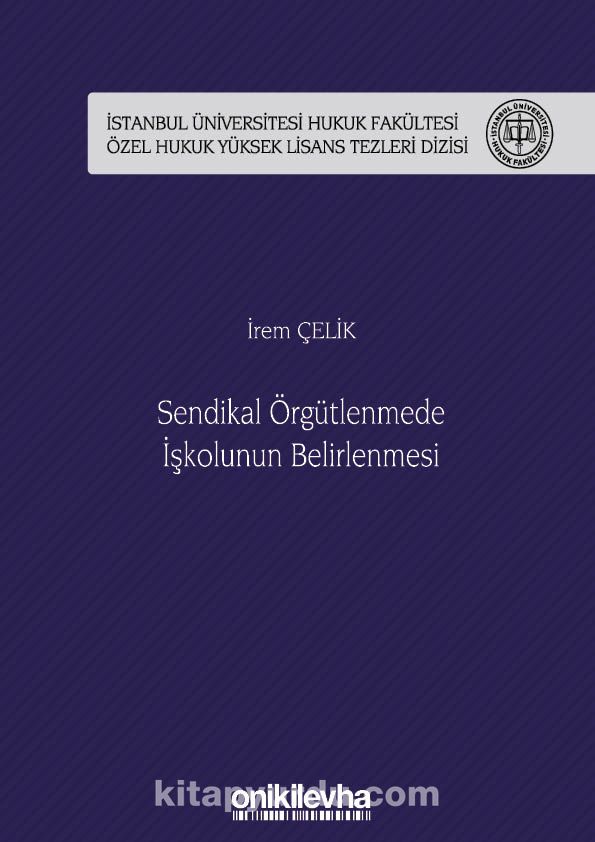 Sendikal Örgütlenmede İşkolunun Belirlenmesi İstanbul Üniversitesi Hukuk Fakültesi Özel Hukuk Yüksek Lisans Tezleri Dizisi No: 50