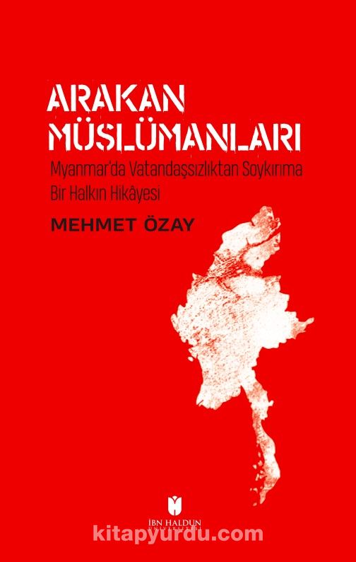 Arakan Müslümanları: Myanmar’da Vatandaşsızlıktan Soykırıma Bir Halkın Hikayesi