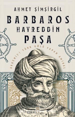 Barbaros Hayreddin Paşa & Akdeniz’i Türk Gölü Yapan Amiral