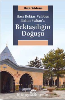 Hacı Bektaş Veli’den Balım Sultan’a Bektaşiliğin Doğuşu