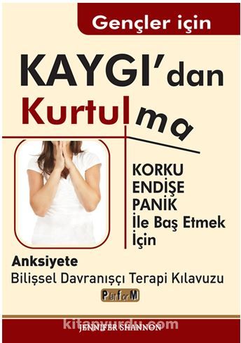 Gençler İçin Kaygı'dan Kurtulma / Korku, Endişe, Panik  İle Baş Etmek İçin  Anksiyete  Bilişsel Davranışçı Terapi Kılavuzu