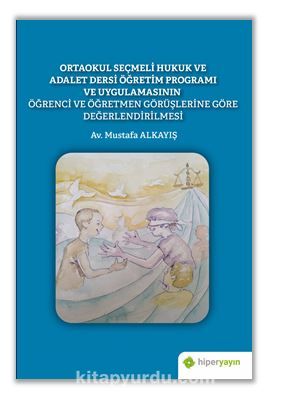 Ortaokul Seçmeli Hukuk ve Adalet Dersi Öğretim Programı ve Uygulamasının Öğrenci ve Öğretmen Görüşlerine Göre Değerlendirilmesi