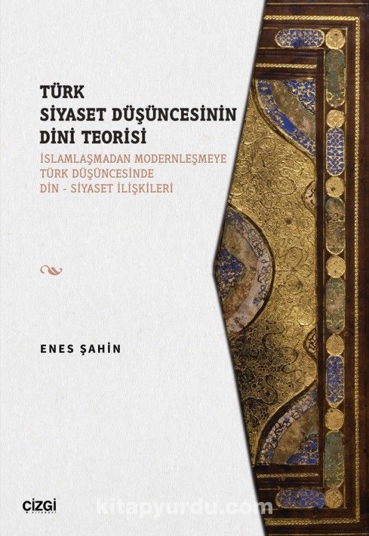 Türk Siyaset Düşüncesinin Dini Teorisi (İslamlaşmadan Modernleşmeye Türk Düşüncesinde Din - Siyaset İlişkileri)