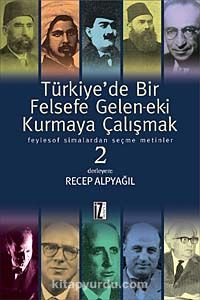 Türkiye'de Bir Felsefe Gelen-ek-i Kurmaya Çalışmak & Feylesof Simalardan Seçme Metinler-2