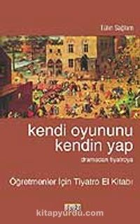 Kendi Oyununu Kendin Yap "Dramadan Tiyatroya" Öğretmenler İçin Tiyatro El Kitabı