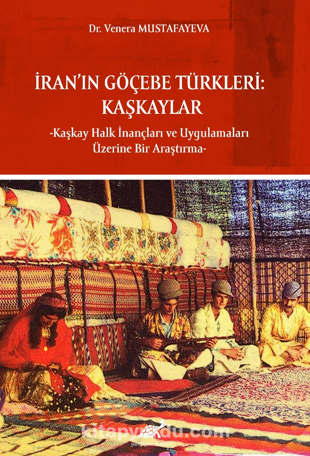 İran’ın Göçebe Türkleri: Kaşkaylar -Kaşkay Halk İnançları ve Uygulamaları Üzerine Bir Araştırma