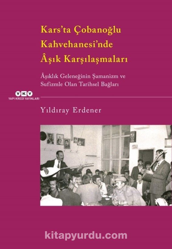 Kars’ta Çobanoğlu Kahvehanesi’nde Aşık Karşılaşmaları & Aşıklık Geleneğinin Şamanizm ve Sufizmle Olan Tarihsel Bağları