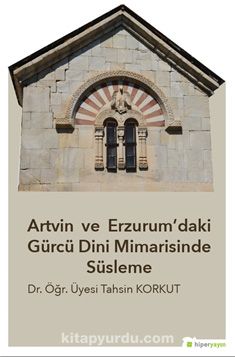 Artvin ve Erzurum’daki Gürcü Dini 	Mimarisinde Süsleme