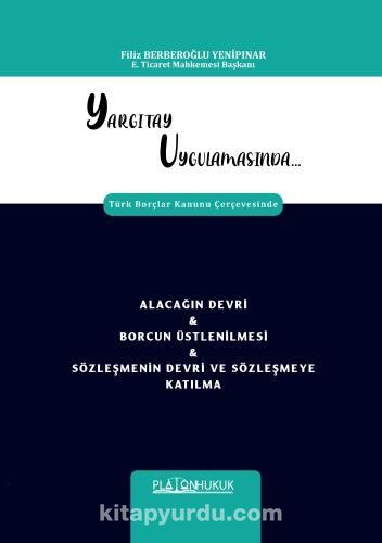 Yargıtay Uygulamasında Türk Borçlar Kanunu Çerçevesinde Alacağın Devri & Borcun Üstlenilmesi & Sözleşmenin Devri ve Sözleşmeye Katılma