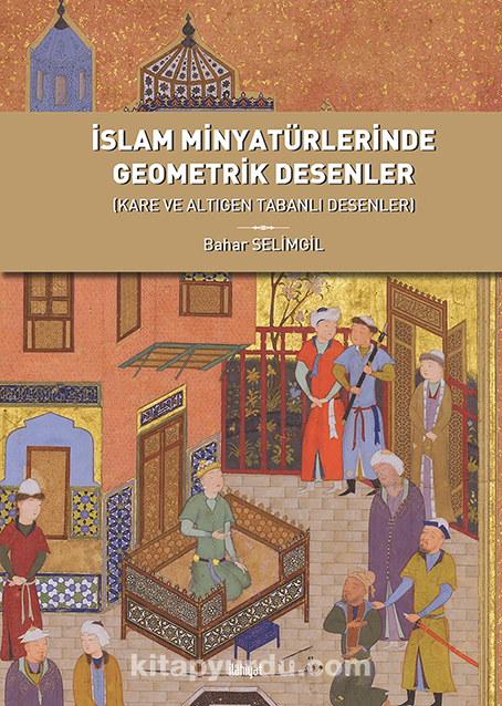 İslam Minyatürlerinde Geometrik Desenler  (Kare ve Altıgen Tabanlı Desenler)