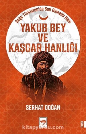 Yakub Bey ve Kaşgar Hanlığı & Doğu Türkistan'da Son Osmanlı Hanı