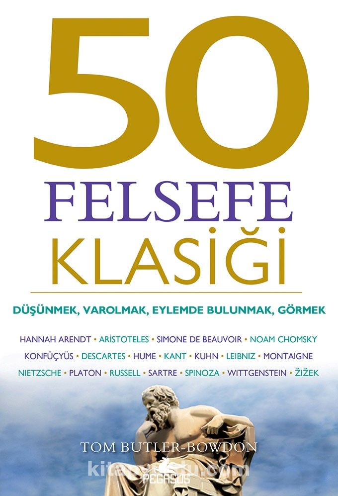 50 Felsefe Klasiği: Düşünmek, Varolmak, Eylemde Bulunmak, Görmek