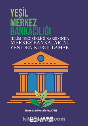 Yeşil Merkez Bankacılığı İklim Değişikliği Karşısında Merkez Bankalarını Yeniden Kurgulamak